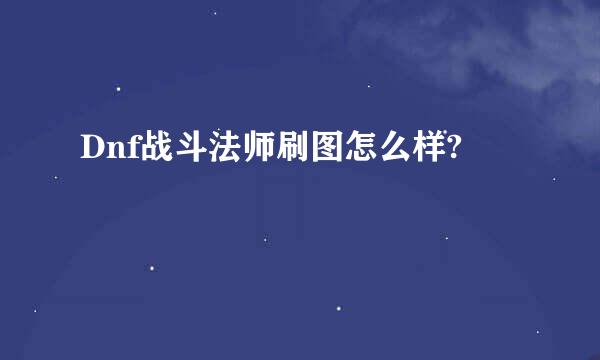 Dnf战斗法师刷图怎么样?