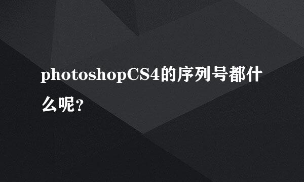 photoshopCS4的序列号都什么呢？