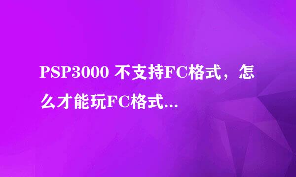 PSP3000 不支持FC格式，怎么才能玩FC格式游戏呢？