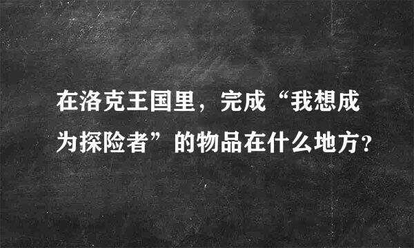 在洛克王国里，完成“我想成为探险者”的物品在什么地方？