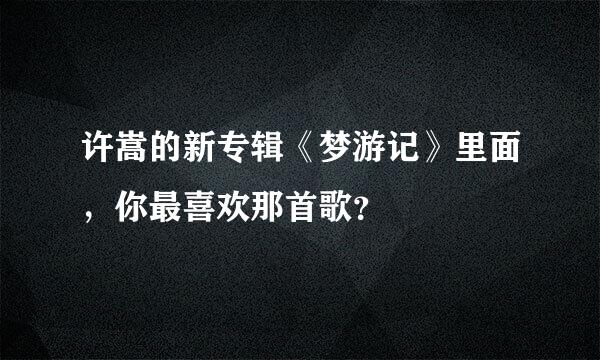 许嵩的新专辑《梦游记》里面，你最喜欢那首歌？