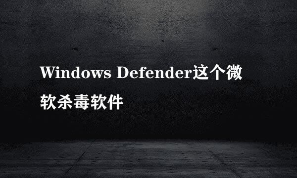 Windows Defender这个微软杀毒软件