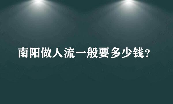 南阳做人流一般要多少钱？