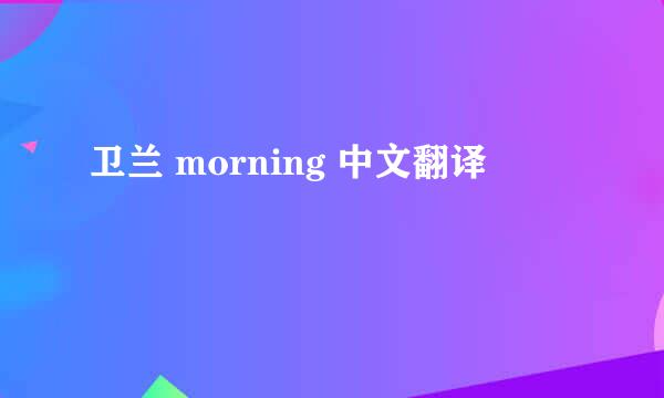 卫兰 morning 中文翻译