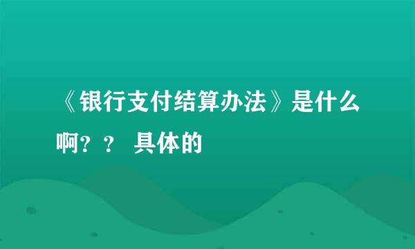 《银行支付结算办法》是什么啊？？ 具体的