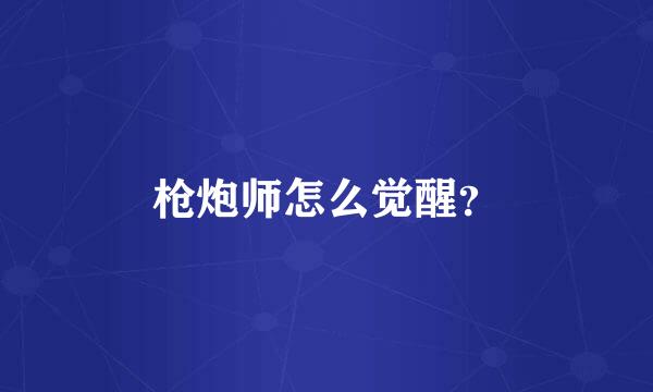 枪炮师怎么觉醒？