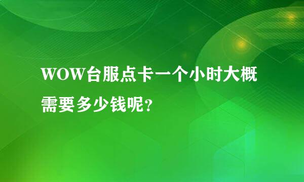 WOW台服点卡一个小时大概需要多少钱呢？