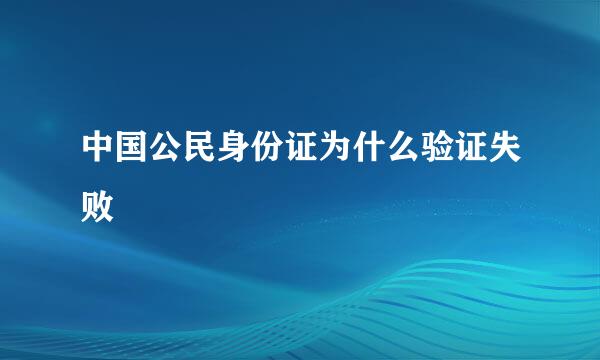 中国公民身份证为什么验证失败