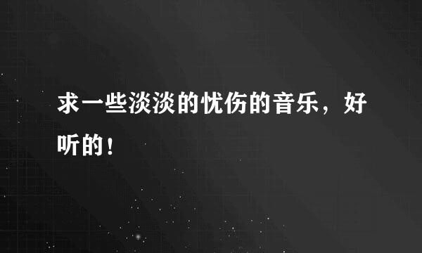 求一些淡淡的忧伤的音乐，好听的！