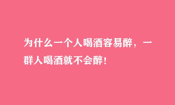 为什么一个人喝酒容易醉，一群人喝酒就不会醉！