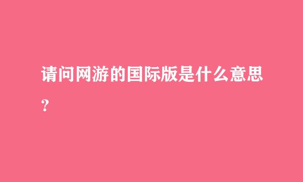 请问网游的国际版是什么意思？