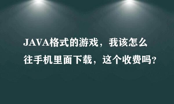 JAVA格式的游戏，我该怎么往手机里面下载，这个收费吗？