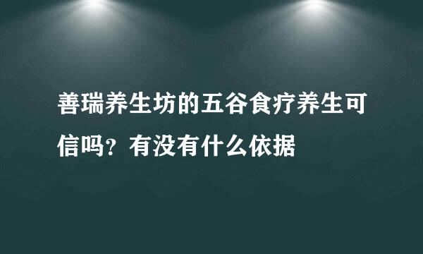 善瑞养生坊的五谷食疗养生可信吗？有没有什么依据