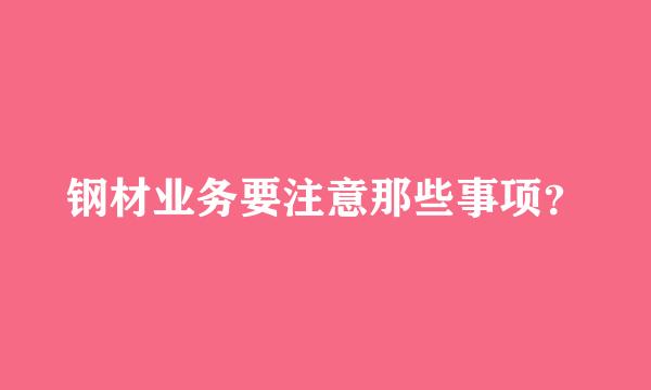 钢材业务要注意那些事项？