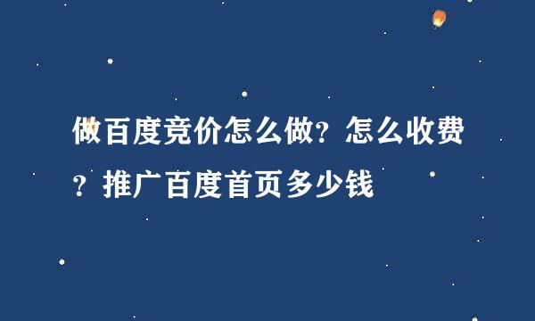 做百度竞价怎么做？怎么收费？推广百度首页多少钱