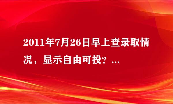 2011年7月26日早上查录取情况，显示自由可投？请问是怎么回事，是档案还没发，还是被通回了？急