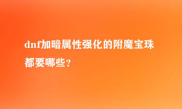 dnf加暗属性强化的附魔宝珠都要哪些？