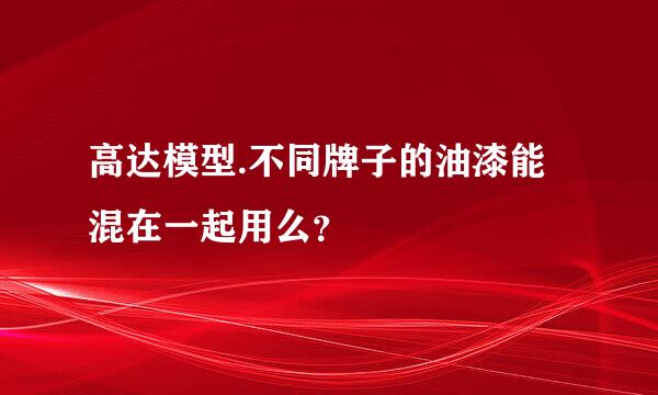 高达模型.不同牌子的油漆能混在一起用么？