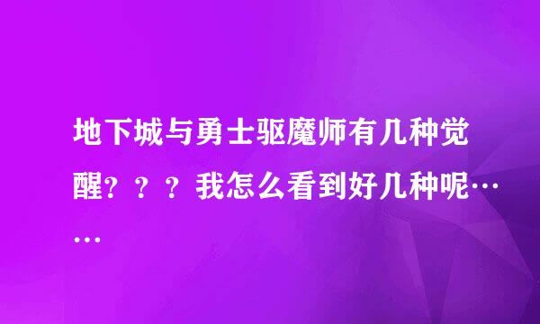 地下城与勇士驱魔师有几种觉醒？？？我怎么看到好几种呢……