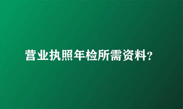 营业执照年检所需资料？