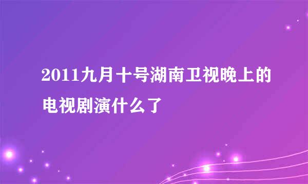 2011九月十号湖南卫视晚上的电视剧演什么了