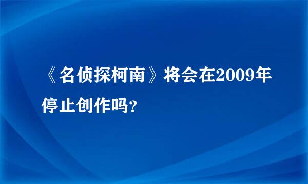 《名侦探柯南》将会在2009年停止创作吗？