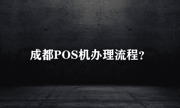 成都POS机办理流程？