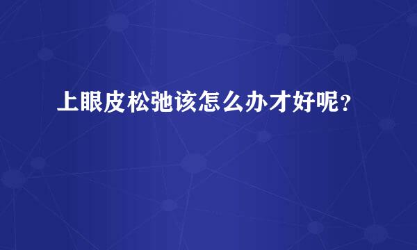 上眼皮松弛该怎么办才好呢？