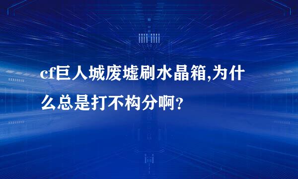 cf巨人城废墟刷水晶箱,为什么总是打不构分啊？