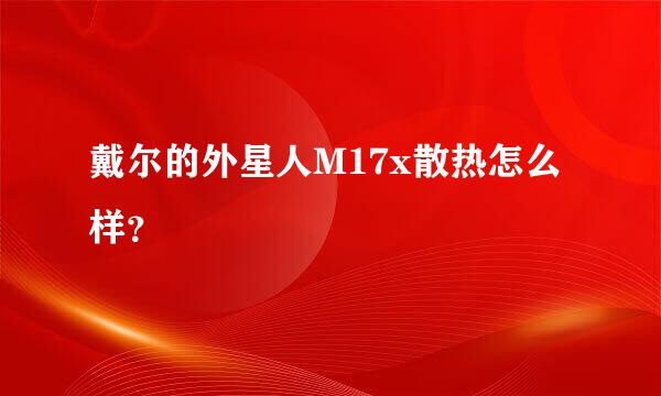 戴尔的外星人M17x散热怎么样？