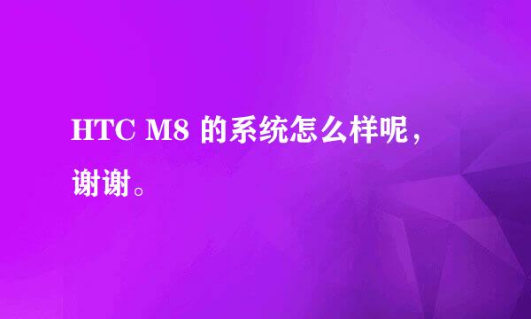 HTC M8 的系统怎么样呢，谢谢。