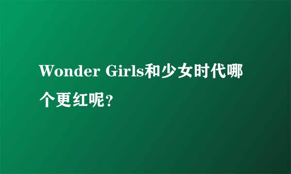 Wonder Girls和少女时代哪个更红呢？