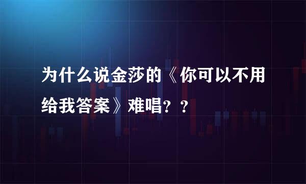 为什么说金莎的《你可以不用给我答案》难唱？？