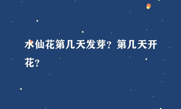 水仙花第几天发芽？第几天开花？