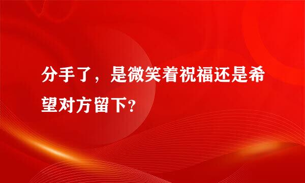 分手了，是微笑着祝福还是希望对方留下？