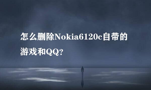 怎么删除Nokia6120c自带的游戏和QQ？