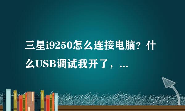 三星i9250怎么连接电脑？什么USB调试我开了，下载驱动也不行，豌豆夹也不行，愁死了，求高人