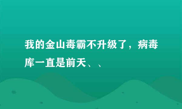 我的金山毒霸不升级了，病毒库一直是前天、、