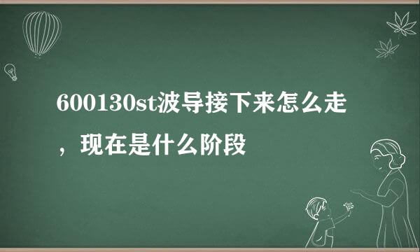 600130st波导接下来怎么走，现在是什么阶段