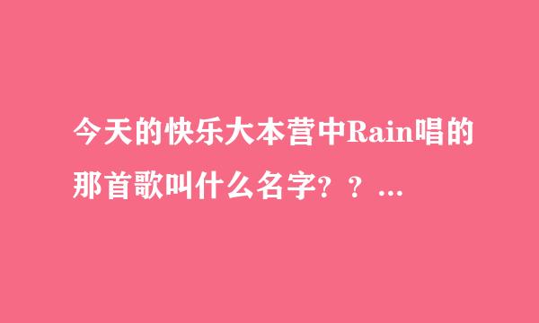 今天的快乐大本营中Rain唱的那首歌叫什么名字？？？？坐等！！！