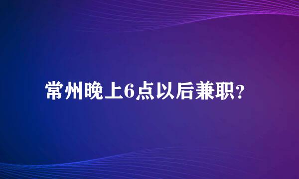 常州晚上6点以后兼职？