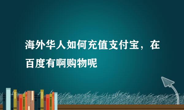 海外华人如何充值支付宝，在百度有啊购物呢