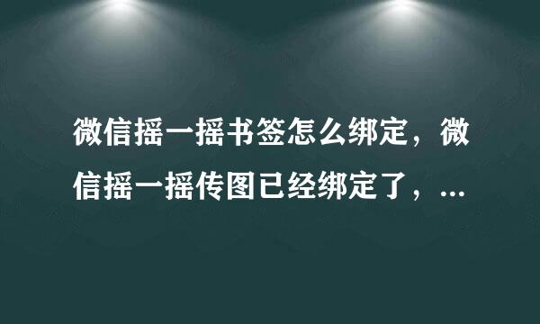 微信摇一摇书签怎么绑定，微信摇一摇传图已经绑定了，可是书签绑定不了，都不知道在哪里