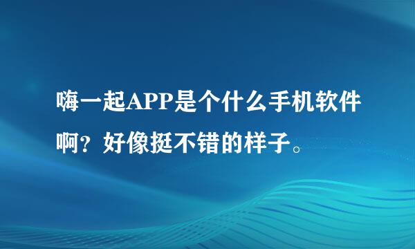 嗨一起APP是个什么手机软件啊？好像挺不错的样子。