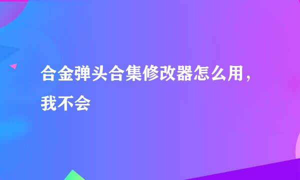 合金弹头合集修改器怎么用，我不会