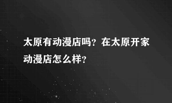 太原有动漫店吗？在太原开家动漫店怎么样？