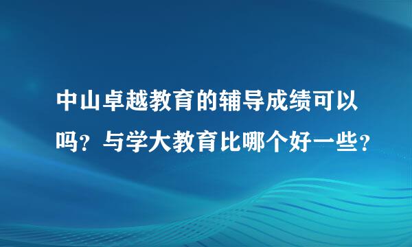 中山卓越教育的辅导成绩可以吗？与学大教育比哪个好一些？