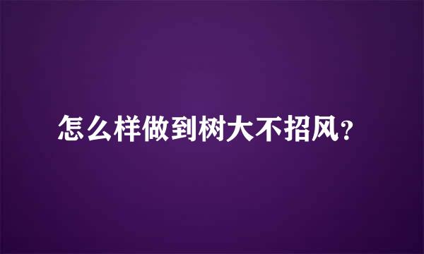 怎么样做到树大不招风？