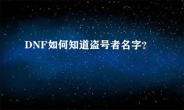 DNF如何知道盗号者名字？