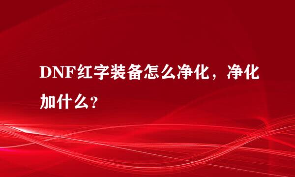 DNF红字装备怎么净化，净化加什么？